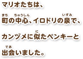 マリオたちは、町の中心、イロドリの泉で、カンヅメに似たペンキーと出会いました。