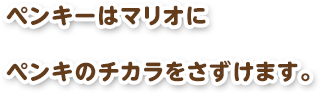 ペンキーはマリオにペンキのチカラをさずけます。
