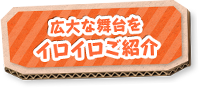 広大な舞台をイロイロご紹介