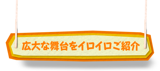 広大な舞台を途中までイロイロご紹介