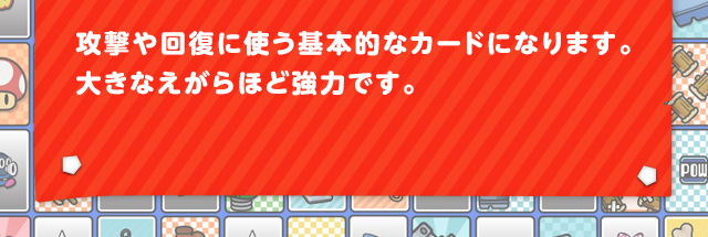 攻撃や回復に使う基本的なカードになります。大きなえがらほど強力です。