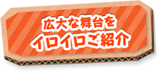広大な舞台をイロイロご紹介