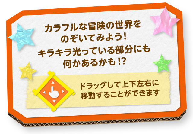 カラフルな冒険の世界をのぞいてみよう！キラキラ光っている部分にも何かあるかも！？ドラッグして上下左右に移動することができます