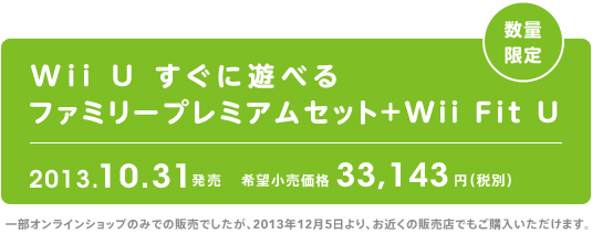 Wii U すぐに遊べるファミリープレミアムセット＋Wii Fit U 2013.10.31発売 希望小売価格 各33,143円（税別）