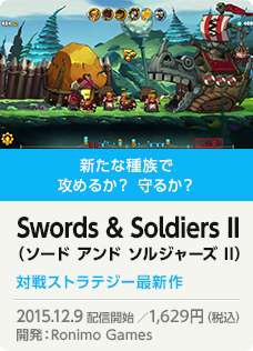 新たな種族で攻めるか？ 守るか？ Swords & Soldiers II（ソード アンド ソルジャーズ II）対戦ストラテジー最新作 2015.12.9 配信開始 ／1,600円（税込）開発：Ronimo Games