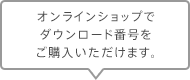 オンラインショップでダウンロード番号をご購入いただけます。
