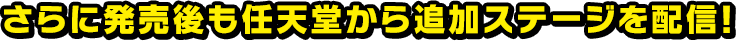 さらに発売後も任天堂から追加ステージを配信！