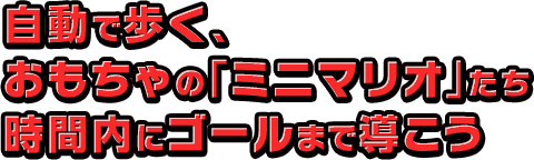 自動で歩く、おもちゃの「ミニマリオ」たち時間内にゴールまで導こう