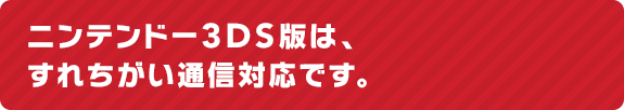 ニンテンドー3DS版は、すれちがい通信対応です。