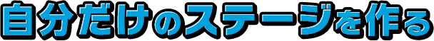 自分だけのステージを作る