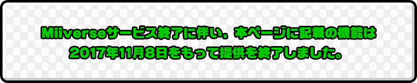 Miiverseサービス終了に伴い、本ページに記載の機能は2017年11月8日をもって提供を終了しました。