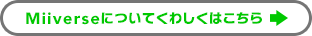 Miiverseについてくわしくはこちら