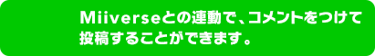 Miiverseとの連動で、コメントをつけて投稿することができます。