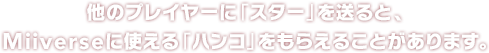 他のプレイヤーに「スター」を送ると、Miiverseに使える「ハンコ」をもらえることがあります。