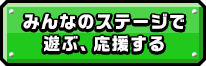 みんなのステージで遊ぶ、応援する