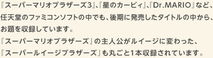 �w�X�[�p�[�}���I�u���U�[�Y3�x�A�w���̃J�[�r�B�x�A�wDr.MARIO�x�ȂǁA�C�V���̃t�@�~�R���\�t�g�̒��ł��A����ɔ��������^�C�g���̒�����A��������^���Ă��܂��B�w�X�[�p�[�}���I�u���U�[�Y�x�̎�l�������C�[�W�ɕς�����A�w�X�[�p�[���C�[�W�u���U�[�Y�x���ۂ��ƂP�{���^����Ă��܂��B