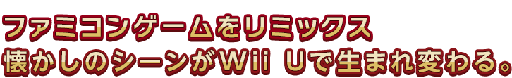 ファミコンゲームをリミックス 懐かしのシーンがWii Uで生まれ変わる。