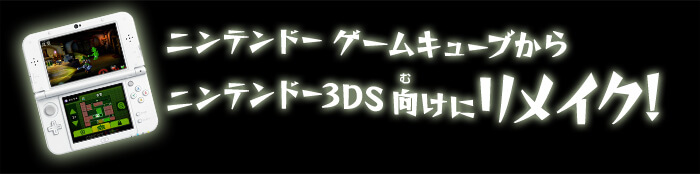 ニンテンドー ゲームキューブからニンテンドー3DS 向けにリメイク！